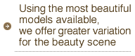 Using the most beautiful models available, we offer greater variation for the beauty scene